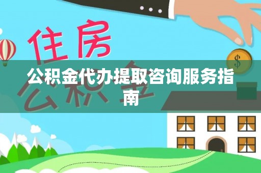 湛河公积金代办提取咨询服务指南