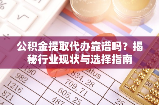 湛河公积金提取代办靠谱吗？揭秘行业现状与选择指南