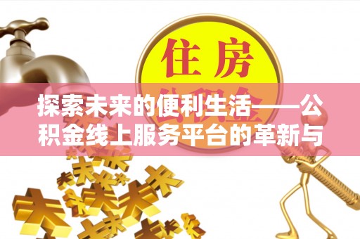 湛河探索未来的便利生活——公积金线上服务平台的革新与影响