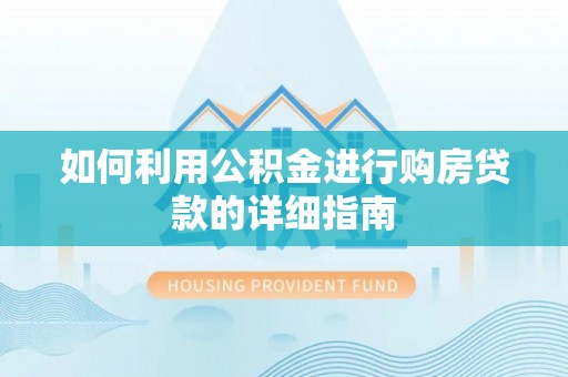 湛河如何利用公积金进行购房贷款的详细指南