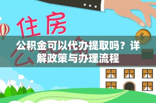 湛河公积金可以代办提取吗？详解政策与办理流程