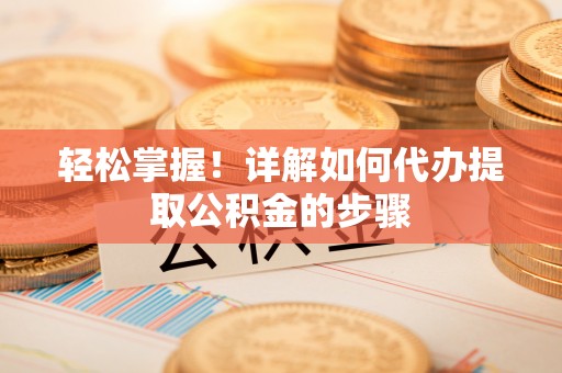 湛河轻松掌握！详解如何代办提取公积金的步骤