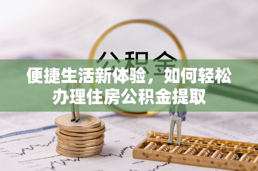 湛河便捷生活新体验，如何轻松办理住房公积金提取