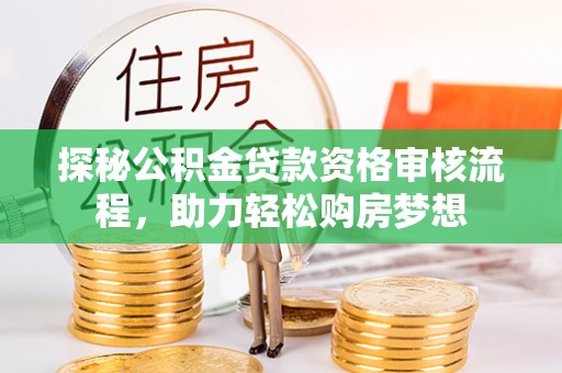 湛河探秘公积金贷款资格审核流程，助力轻松购房梦想