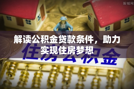 湛河解读公积金贷款条件，助力实现住房梦想