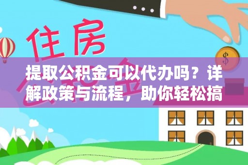 湛河提取公积金可以代办吗？详解政策与流程，助你轻松搞定！