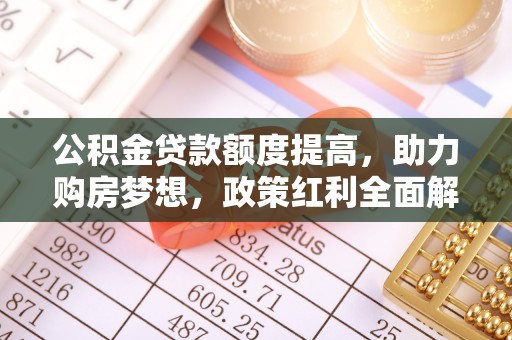 湛河公积金贷款额度提高，助力购房梦想，政策红利全面解析