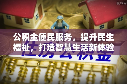 湛河公积金便民服务，提升民生福祉，打造智慧生活新体验