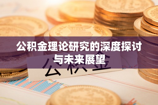 湛河公积金理论研究的深度探讨与未来展望