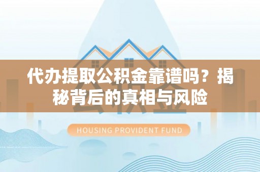 湛河代办提取公积金靠谱吗？揭秘背后的真相与风险
