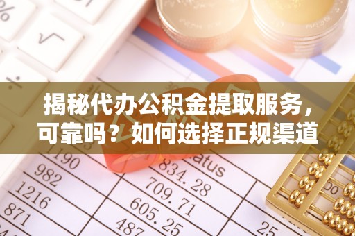 湛河揭秘代办公积金提取服务，可靠吗？如何选择正规渠道？
