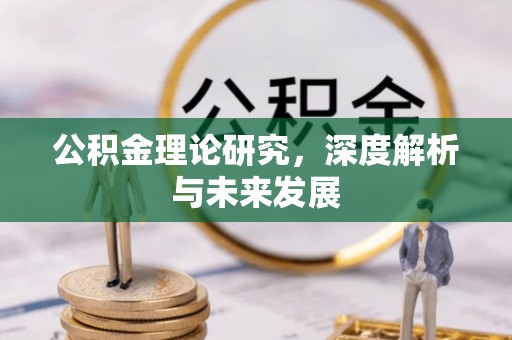 湛河公积金理论研究，深度解析与未来发展
