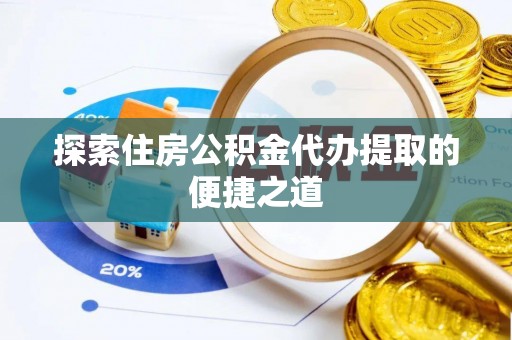 湛河探索住房公积金代办提取的便捷之道