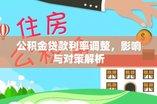 湛河公积金贷款利率调整，影响与对策解析