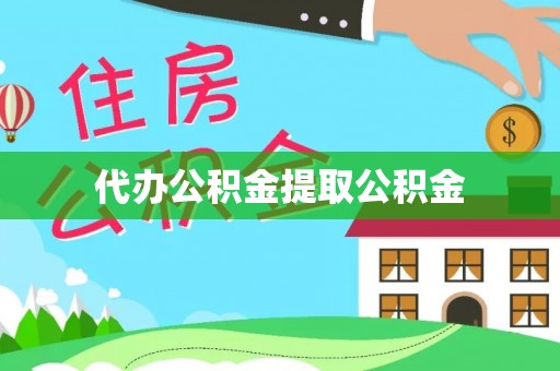 湛河代办公积金提取公积金