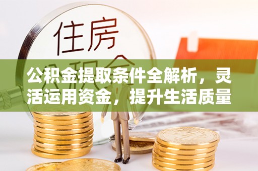 湛河公积金提取条件全解析，灵活运用资金，提升生活质量