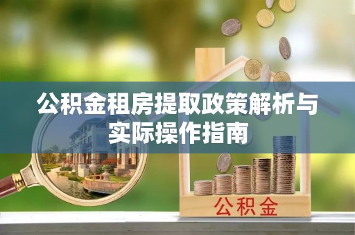 湛河公积金租房提取政策解析与实际操作指南