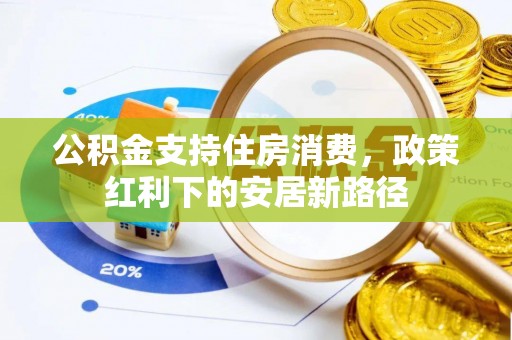 湛河公积金支持住房消费，政策红利下的安居新路径