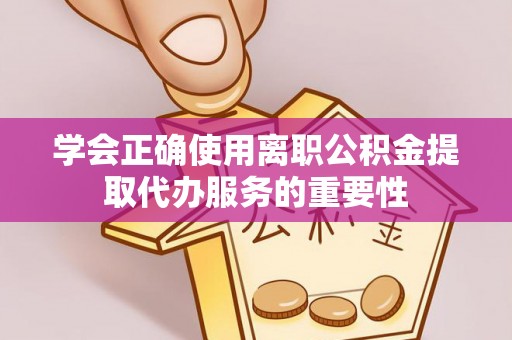 湛河学会正确使用离职公积金提取代办服务的重要性