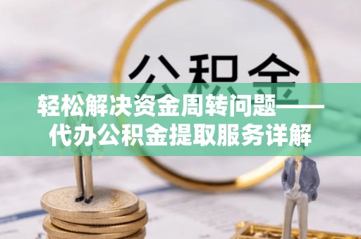 湛河轻松解决资金周转问题——代办公积金提取服务详解
