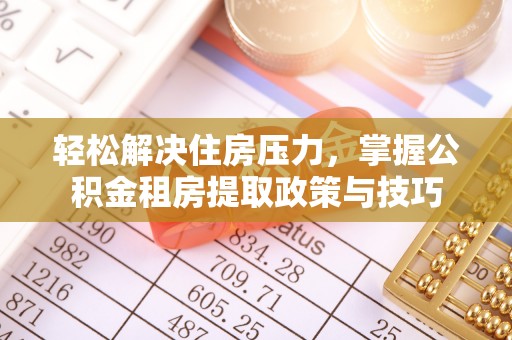 湛河轻松解决住房压力，掌握公积金租房提取政策与技巧