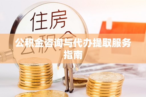 湛河公积金咨询与代办提取服务指南