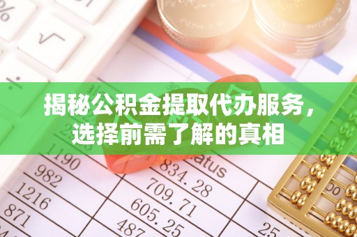 湛河揭秘公积金提取代办服务，选择前需了解的真相