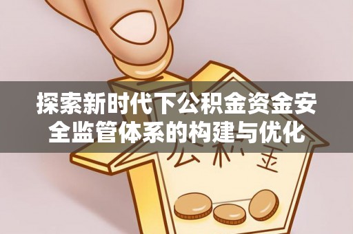 湛河探索新时代下公积金资金安全监管体系的构建与优化