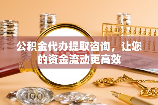 湛河公积金代办提取咨询，让您的资金流动更高效