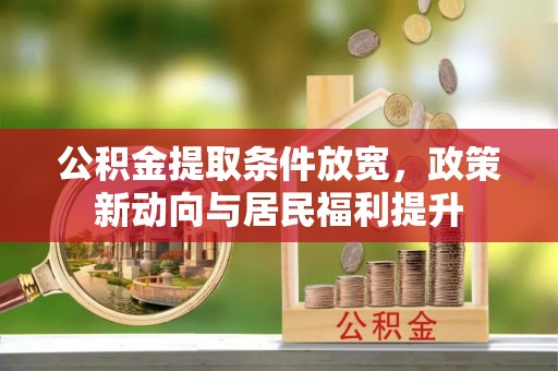湛河公积金提取条件放宽，政策新动向与居民福利提升