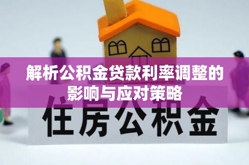 湛河解析公积金贷款利率调整的影响与应对策略