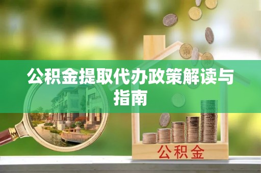 湛河公积金提取代办政策解读与指南