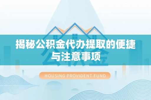湛河揭秘公积金代办提取的便捷与注意事项
