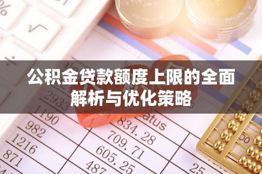 湛河公积金贷款额度上限的全面解析与优化策略