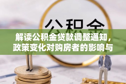 湛河解读公积金贷款调整通知，政策变化对购房者的影响与应对策略