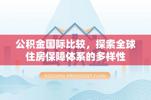 湛河公积金国际比较，探索全球住房保障体系的多样性