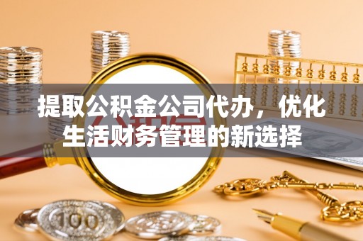 湛河提取公积金公司代办，优化生活财务管理的新选择