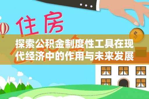 湛河探索公积金制度性工具在现代经济中的作用与未来发展趋势
