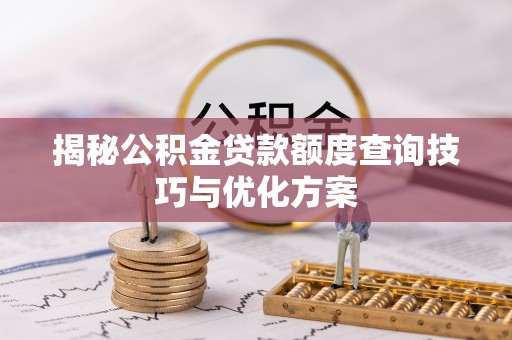 湛河揭秘公积金贷款额度查询技巧与优化方案