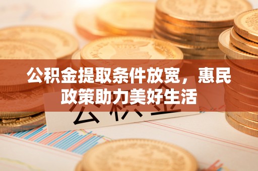 湛河公积金提取条件放宽，惠民政策助力美好生活