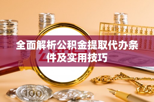 湛河全面解析公积金提取代办条件及实用技巧