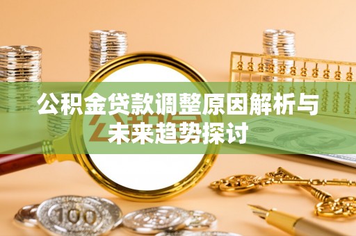 湛河公积金贷款调整原因解析与未来趋势探讨