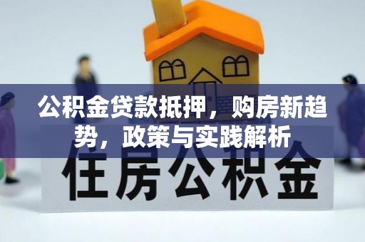 湛河公积金贷款抵押，购房新趋势，政策与实践解析