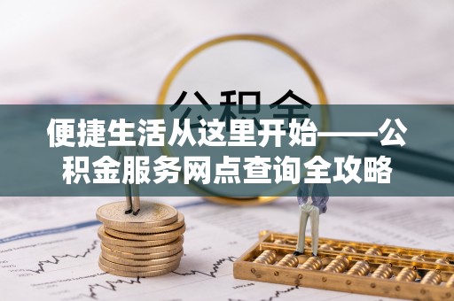 湛河便捷生活从这里开始——公积金服务网点查询全攻略
