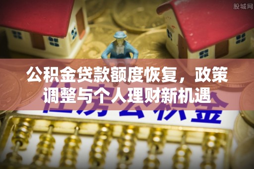 湛河公积金贷款额度恢复，政策调整与个人理财新机遇