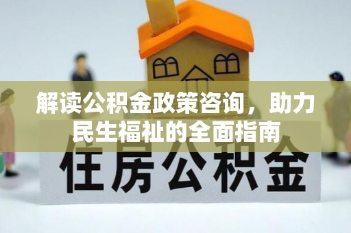 湛河解读公积金政策咨询，助力民生福祉的全面指南