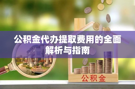 湛河公积金代办提取费用的全面解析与指南
