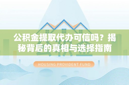 湛河公积金提取代办可信吗？揭秘背后的真相与选择指南
