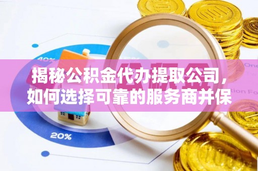 湛河揭秘公积金代办提取公司，如何选择可靠的服务商并保障个人权益