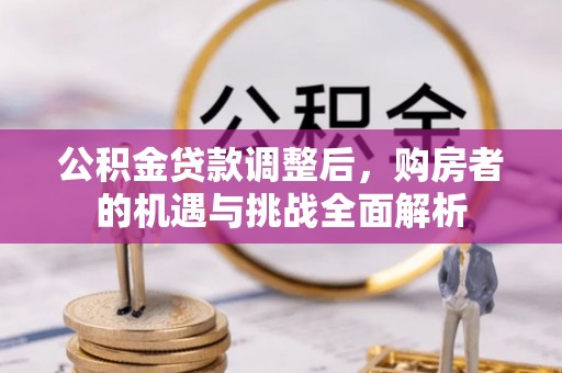 湛河公积金贷款调整后，购房者的机遇与挑战全面解析